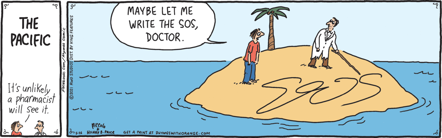 Rectangle OCR: THE PACIFIC MAYBE LET ME WRITE THE SOSDOCTOR. It's unlikely pharmacist will See it. piccolo s HILARY 8. PRuce GET A PRINT AT RNYMESWITHORANGE. COM Y KING FEATURES THE PACIFIC MAYBE LET ME WRITE THE SOSDOCTOR. It's unlikely pharmacist will See it. piccolo s HILARY 8. PRuce GET A PRINT AT RNYMESWITHORANGE. COM Y KING FEATURES