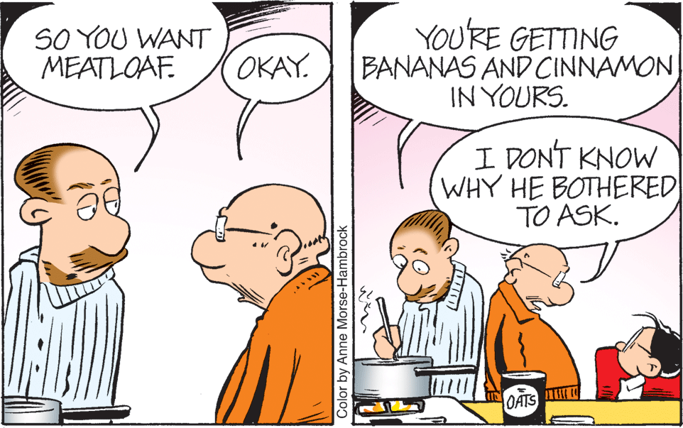 Interaction OCR: SO YOU WANT MEATLOAF. YOU'RE GETTING BANANAS AND CINNAMON IN YOURS. OKAY. I DON'T KNOW WHY HE BOTHERED TO ASK. OATS Color by Anne Morse-Hambrock SO YOU WANT MEATLOAF. YOU'RE GETTING BANANAS AND CINNAMON IN YOURS. OKAY. I DON'T KNOW WHY HE BOTHERED TO ASK. OATS Color by Anne Morse-Hambrock