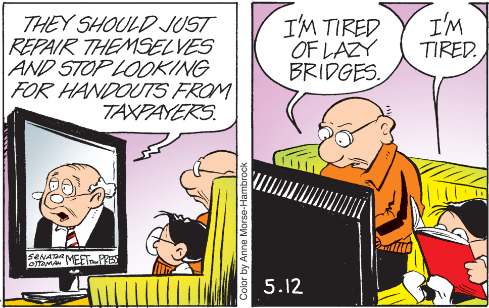 Illustration OCR: I'M TIRED. THEY SHOULD JUST REPAIR THEMSELVES AND STOP LOOKING FOR HANDOUTS FROM TAXPAYERS. I'M TIRED OF LAZY BRIDGES. SENATOR MEET.PRES OTTOMAN 5.12 Color by Anne Morse-Hambrock I'M TIRED. THEY SHOULD JUST REPAIR THEMSELVES AND STOP LOOKING FOR HANDOUTS FROM TAXPAYERS. I'M TIRED OF LAZY BRIDGES. SENATOR MEET.PRES OTTOMAN 5.12 Color by Anne Morse-Hambrock