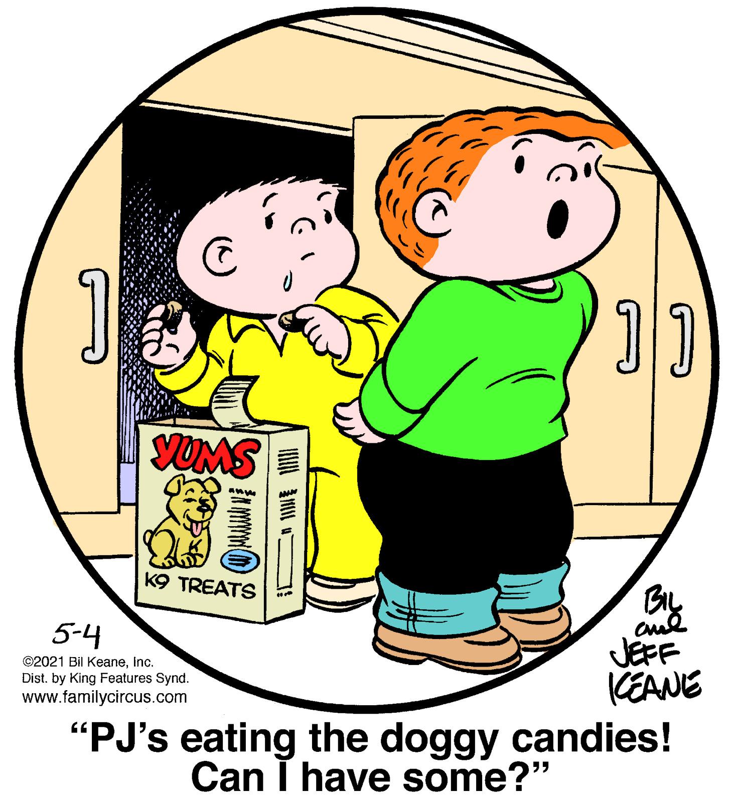 Human body OCR: YUMS K9 TREATS By JEFF (EANE "PJ's eating the doggy candies! 5-4 ©2021 Bil KeaneInc. Dist. by King Features Synd. www.familycircus.com Can I have some?" ? I1 YUMS K9 TREATS By JEFF (EANE "PJ's eating the doggy candies! 5-4 ©2021 Bil KeaneInc. Dist. by King Features Synd. www.familycircus.com Can I have some?" ? I1