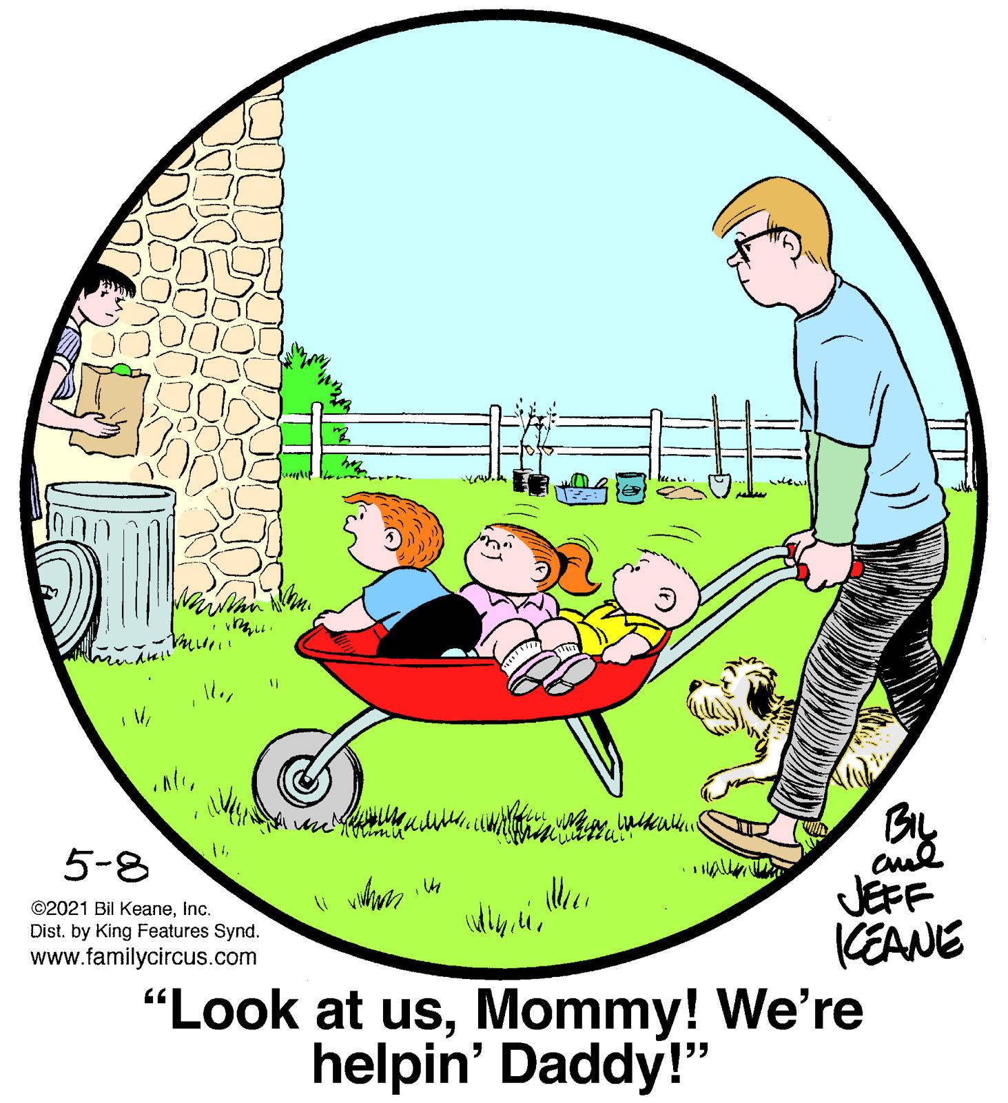 Font OCR: BIL 5-8 JEFF KEANE "Look at usMommy! We're ©2021 Bil KeaneInc. Dist. by King Features Synd. www.familycircus.com helpin' Daddy!" BIL 5-8 JEFF KEANE "Look at usMommy! We're ©2021 Bil KeaneInc. Dist. by King Features Synd. www.familycircus.com helpin' Daddy!"