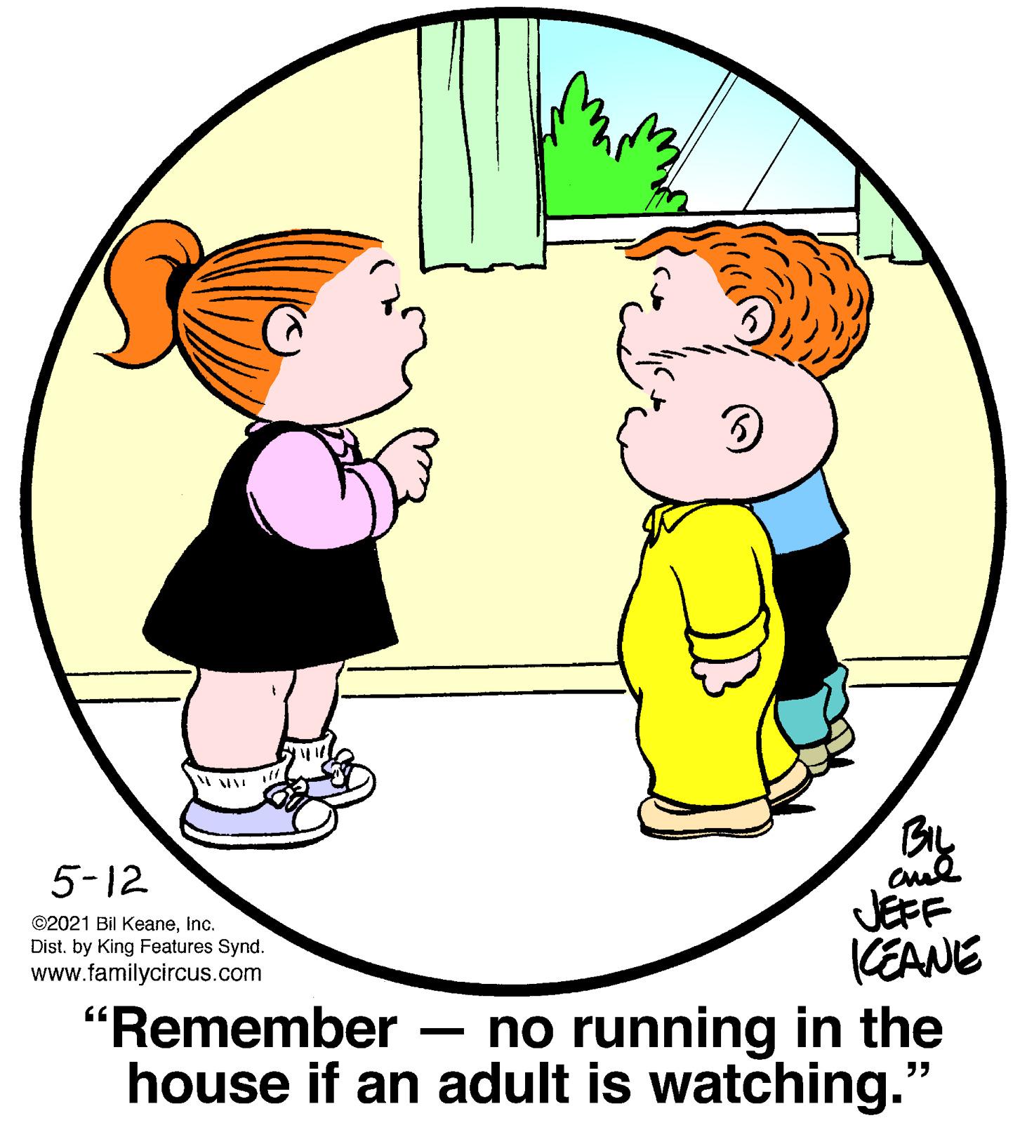 People in nature OCR: 5-12 JEFF KEANE ©2021 Bil KeaneInc. Dist. by King Features Synd. www.familycircus.com "Remember house if an adult is watching." no running in the 5-12 JEFF KEANE ©2021 Bil KeaneInc. Dist. by King Features Synd. www.familycircus.com "Remember house if an adult is watching." no running in the