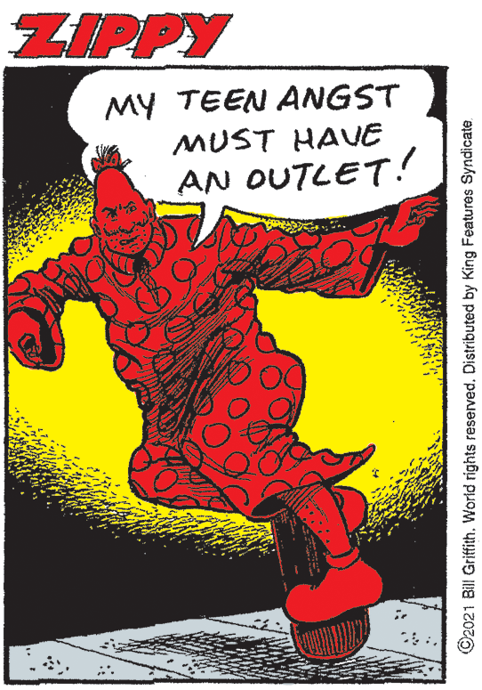 Fictional character OCR: ZIPPY MY TEEN ANGST MUST HAVE AN OUTLET! ©2021 Bill GriffithZIPPY MY TEEN ANGST MUST HAVE AN OUTLET! ©2021 Bill GriffithWorld rights reservedDistributed by King Features Syndicate