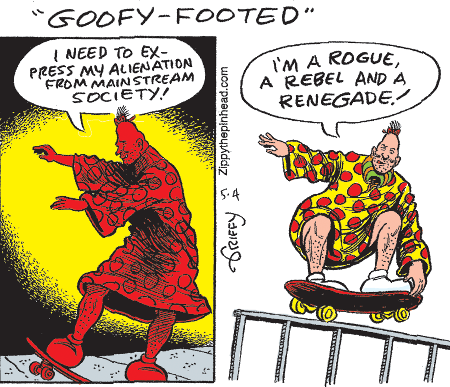 Illustration OCR: "GOOFY-FOOTED" I NEED TO EX- PRESS MY Ae IENATION FROM MAINSTREAM SOCIETY.! I'M A ROGUEA REBEL AND A RENEGADE./ 5.4 Zippythepinhead.com "GOOFY-FOOTED" I NEED TO EX- PRESS MY Ae IENATION FROM MAINSTREAM SOCIETY.! I'M A ROGUEA REBEL AND A RENEGADE./ 5.4 Zippythepinhead.com