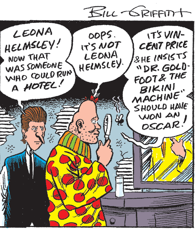 Font OCR: BiLu-GRIFFITt LEONA OOPS. IT'S NOT LEONA IT'S VIN- CENT PRICE HELMSLEY! NOW THAT WAS SOMEONE WHO COULD RUN A HOTEL! HELMSLEY. /&HE INSISTS "DR. GOLD- FOOT& THE BIKINI ???HINE SHOULD HAVE WON AN OSCAR! BiLu-GRIFFITt LEONA OOPS. IT'S NOT LEONA IT'S VIN- CENT PRICE HELMSLEY! NOW THAT WAS SOMEONE WHO COULD RUN A HOTEL! HELMSLEY. /&HE INSISTS "DR. GOLD- FOOT& THE BIKINI ???HINE SHOULD HAVE WON AN OSCAR!