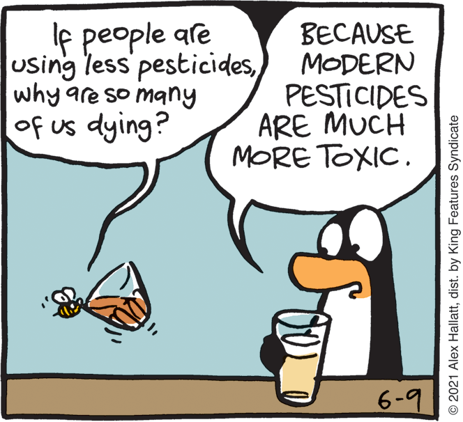 Interaction OCR: le people are using less pesticideswhy are so many of us dying? BECAUSE MODERN PESTICIDES ARE MUCH MORE TOXIC. 6-9 © 2021 Alex Hallattdist. by King Features Syndicate le people are using less pesticideswhy are so many of us dying? BECAUSE MODERN PESTICIDES ARE MUCH MORE TOXIC. 6-9 © 2021 Alex Hallattdist. by King Features Syndicate