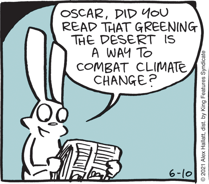 Happy OCR: OSCARDID yoU READ THAT GREENING THE DESERT IS A WAY TO COMBAT CLIMATE CHANGE? 6-10 © 2021 Alex Hallattdist. by King Features Syndicate OSCARDID yoU READ THAT GREENING THE DESERT IS A WAY TO COMBAT CLIMATE CHANGE? 6-10 © 2021 Alex Hallattdist. by King Features Syndicate