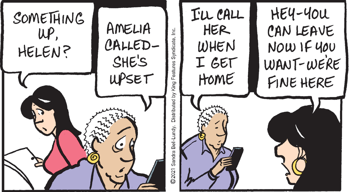 Font OCR: Iu CALL HER WHEN I GET HOME HEY-YOu CAN LEAVE NOW IF YOU WANT-WERE FINE HERE SOMETHING uPAMELIA CALLED- SHE'S UPSET HELEN? ©2021 Sandra Bel-Lundy. Distributed by King Features SyndicateInc. Iu CALL HER WHEN I GET HOME HEY-YOu CAN LEAVE NOW IF YOU WANT-WERE FINE HERE SOMETHING uPAMELIA CALLED- SHE'S UPSET HELEN? ©2021 Sandra Bel-Lundy. Distributed by King Features Syndicate