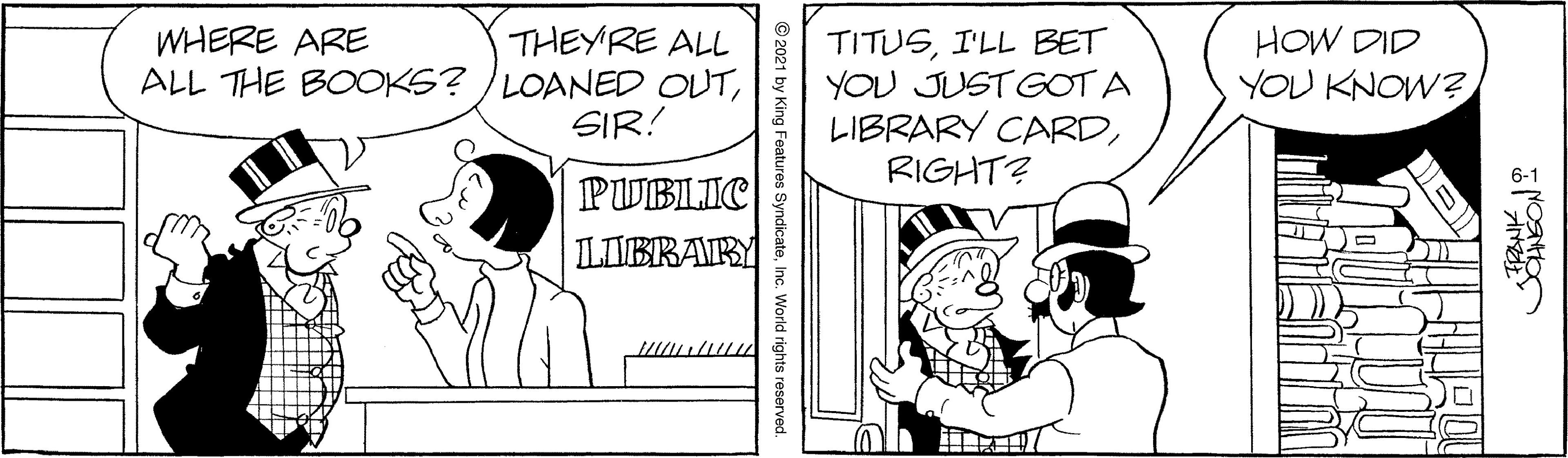 Window OCR: THEYRE ALL ALL THE BOOKS? /LOANED OUTSIR! TITUSI'LL BET YOU JUSTGOT A LIBRARY CARDRIGHT? WHERE ARE HOW DID YOU KNOW? PUBLIC ILIBRARY y King Features SyndicateInc. World rights reserved. THEYRE ALL ALL THE BOOKS? /LOANED OUTSIR! TITUSI'LL BET YOU JUSTGOT A LIBRARY CARDRIGHT? WHERE ARE HOW DID YOU KNOW? PUBLIC ILIBRARY y King Features SyndicateInc. World rights reserved.