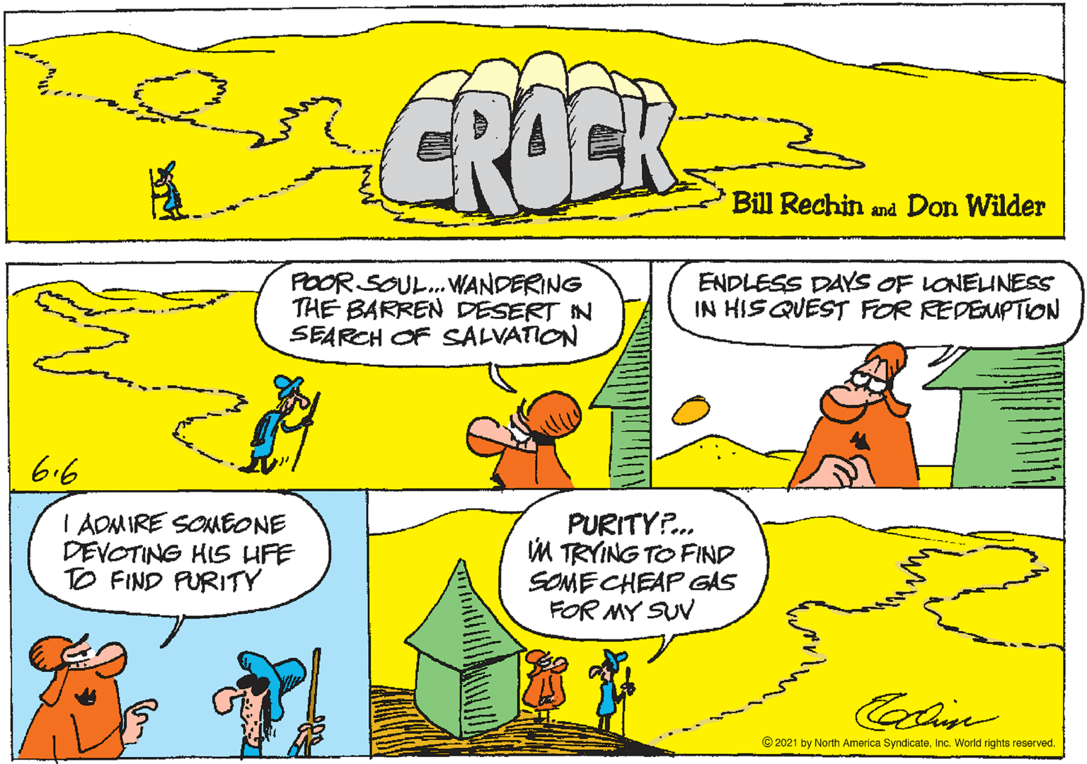 Yellow OCR: CROER Bill Rechin and Don Wilder POOR SOUL.WANDERING THE BARREN DESERT IN SEARCH OF SALVATION ENDLESS DAYS OF LONEUNESS IN HISQUEST FOR REDEMPTION 6.6 I ADMIRE SOMEONE DEVOTING HIS UFE TO FIND PURITY PURITYP. M TRYING TO FIND SOMECHEAP GAS FOR MY SUV © 2021 by North America SyndicateInc. World rights reserved. CROER Bill Rechin and Don Wilder POOR SOUL.WANDERING THE BARREN DESERT IN SEARCH OF SALVATION ENDLESS DAYS OF LONEUNESS IN HISQUEST FOR REDEMPTION 6.6 I ADMIRE SOMEONE DEVOTING HIS UFE TO FIND PURITY PURITYP. M TRYING TO FIND SOMECHEAP GAS FOR MY SUV © 2021 by North America SyndicateInc. World rights reserved.