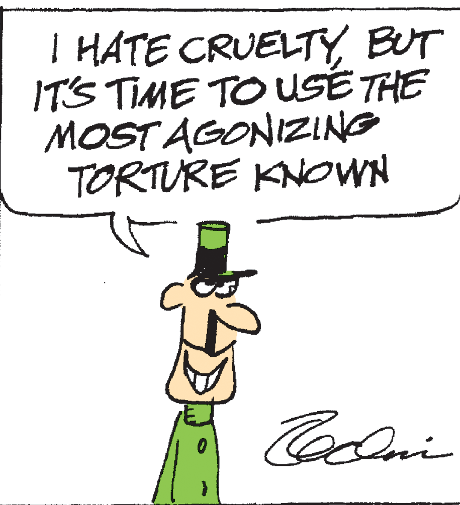 Cartoon OCR: I HATE CRUELTYBUT IT'S TIME TO USE THE MOST AGONIZING TORTURE KNOWN I HATE CRUELTYBUT IT'S TIME TO USE THE MOST AGONIZING TORTURE KNOWN