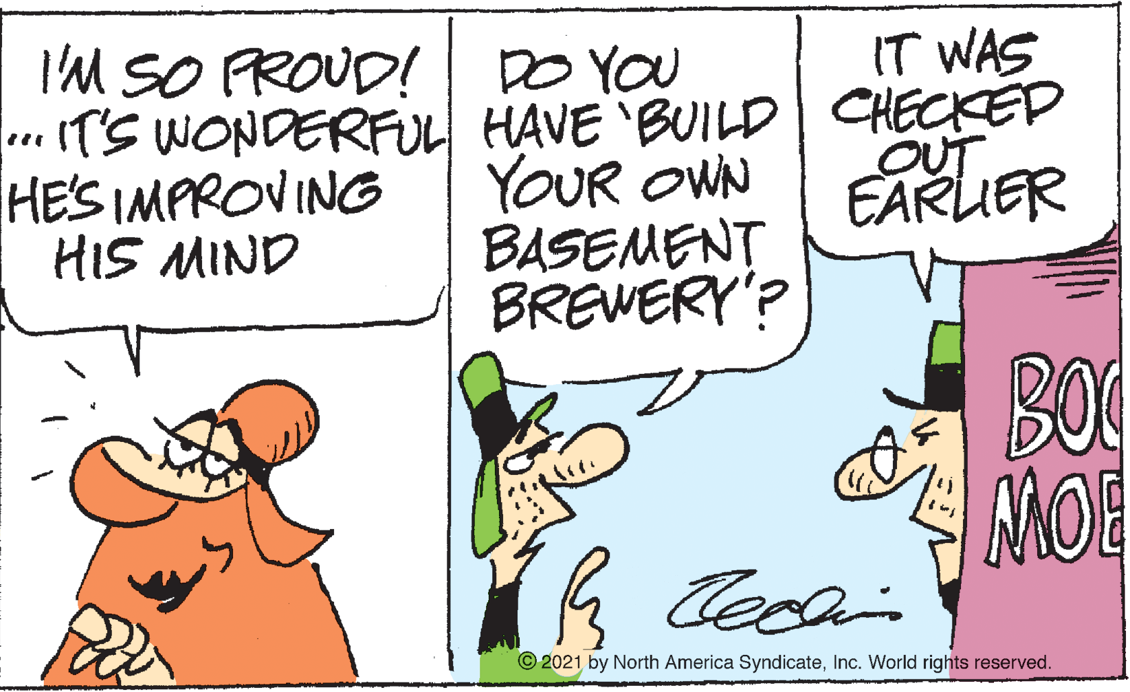 Happy OCR: I'M SO PROUD! IT WAS DO YOU *. (TS WONDERFUL HAVE 'BUILD | CHECKEP YOUR OWN BASEMENT BREWERY'? HE'S IMPROVING HIS MIND OUT EARUER AMOE © 2021 by North America SyndicateInc. World rights reserved. I'M SO PROUD! IT WAS DO YOU *. (TS WONDERFUL HAVE 'BUILD | CHECKEP YOUR OWN BASEMENT BREWERY'? HE'S IMPROVING HIS MIND OUT EARUER AMOE © 2021 by North America SyndicateInc. World rights reserved.