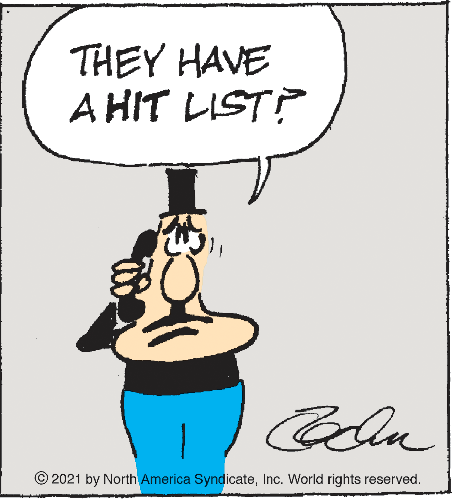 Illustration OCR: THEY HAVE A HIT LIST? Cella © 2021 by North America SyndicateInc. World rights reserved. THEY HAVE A HIT LIST? Cella © 2021 by North America SyndicateInc. World rights reserved.