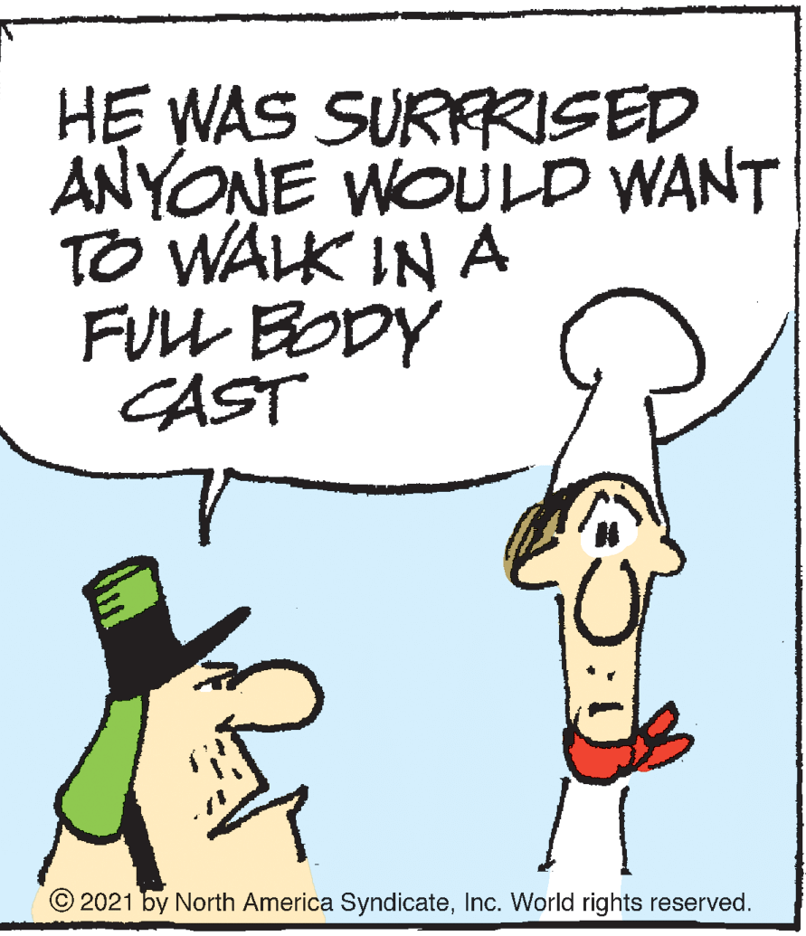 Font OCR: HE WAS SURFRISED ANYONE WOULD WANT TO WALK IN A FU? BODY CAST 2021 by North America SyndicateInc. World rights reserved. HE WAS SURFRISED ANYONE WOULD WANT TO WALK IN A FU ? BODY CAST 2021 by North America SyndicateInc. World rights reserved.