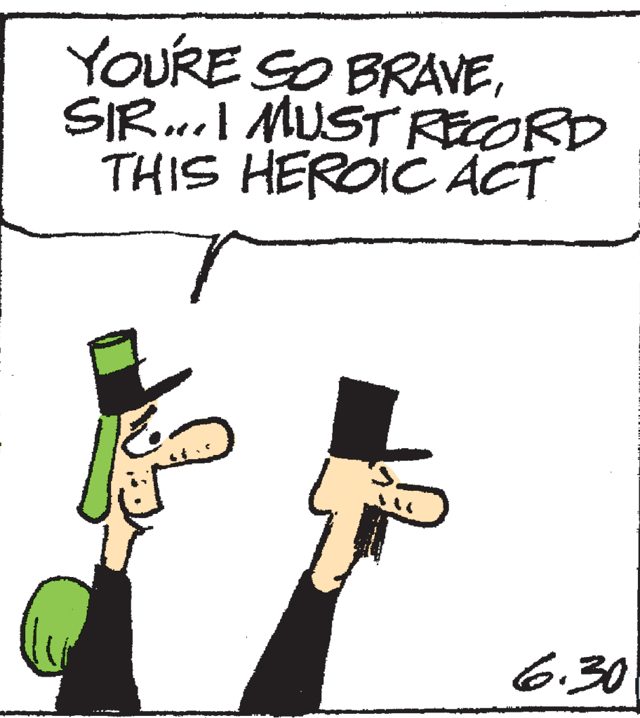 Illustration OCR: YOURE SO BRAVESIR...I MUST RECORD THIS HEROIC ACT 6.30 YOURE SO BRAVESIR...I MUST RECORD THIS HEROIC ACT 6.30