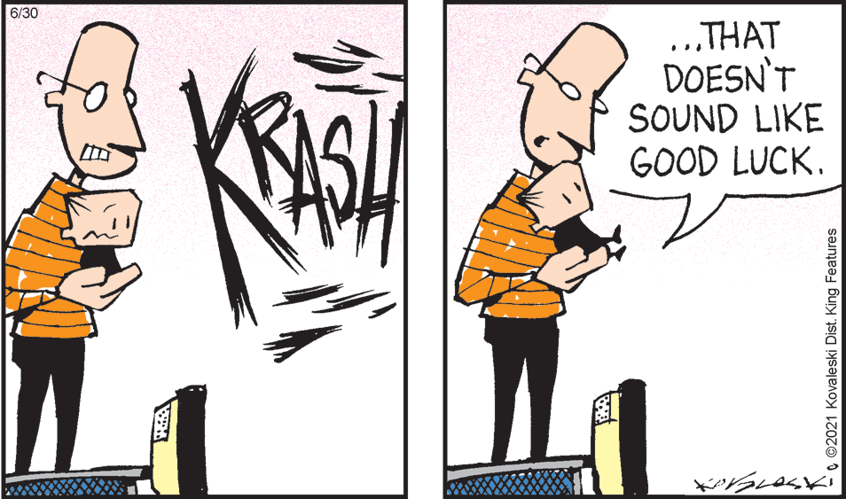 Conversation OCR: 6/30 ..THAT DOESN'T SOUND LIKE GOOD LUCK. e ©2021 Kovaleski Dist. King Features 6/30 ..THAT DOESN'T SOUND LIKE GOOD LUCK. e ©2021 Kovaleski Dist. King Features