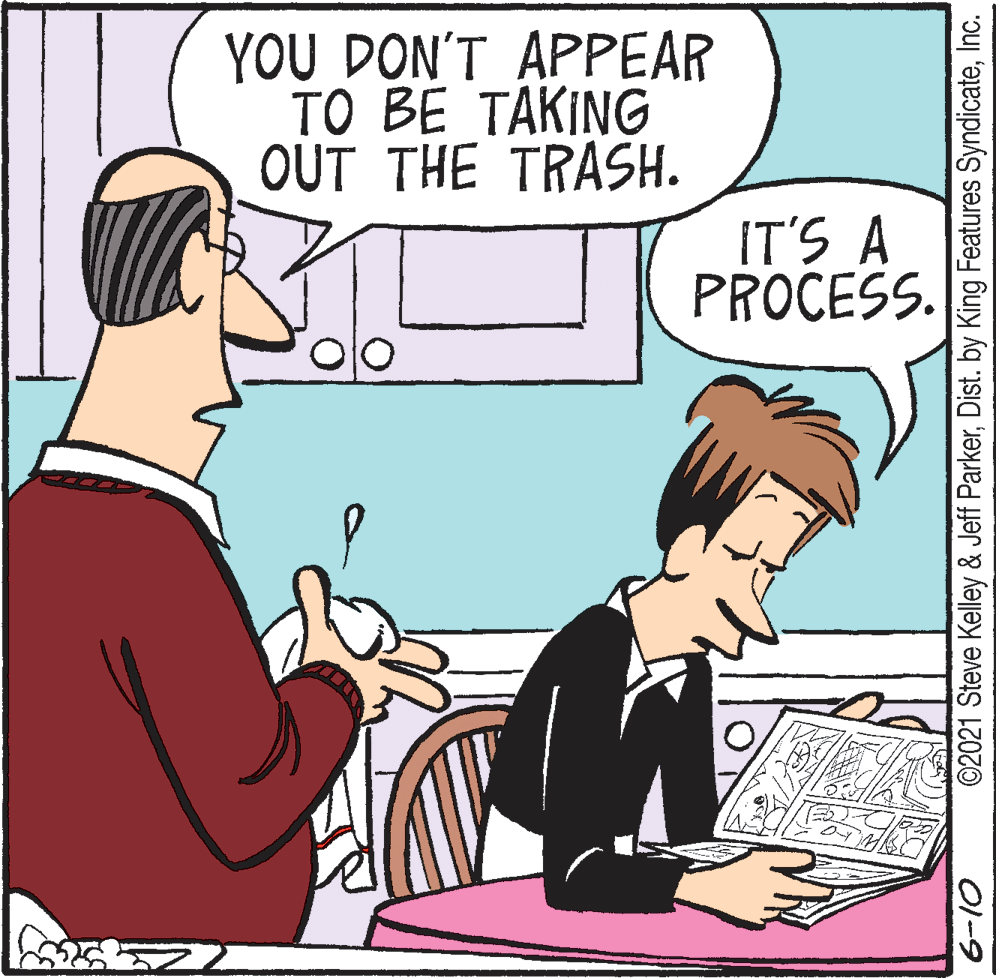 Parallel OCR: YOU DON'T APPEAR TO BE TAKING OUT THE TRASH. IT'S A PROCESS. ©2021 Steve Kelley & Jeff ParkerInc. 01-9 YOU DON'T APPEAR TO BE TAKING OUT THE TRASH. IT'S A PROCESS. ©2021 Steve Kelley & Jeff ParkerDist. by King Features SyndicateInc. 01-9