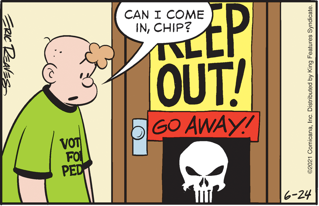 Bone OCR: CAN I COME INCHIP? OUT! 5GO AWAY! VOT FO PED 16-24 ERIC REAVES ©2021 ComicanaInc. Distributed by King Features Syndicate. CAN I COME INCHIP? OUT! 5GO AWAY! VOT FO PED 16-24 ERIC REAVES ©2021 ComicanaInc. Distributed by King Features Syndicate.