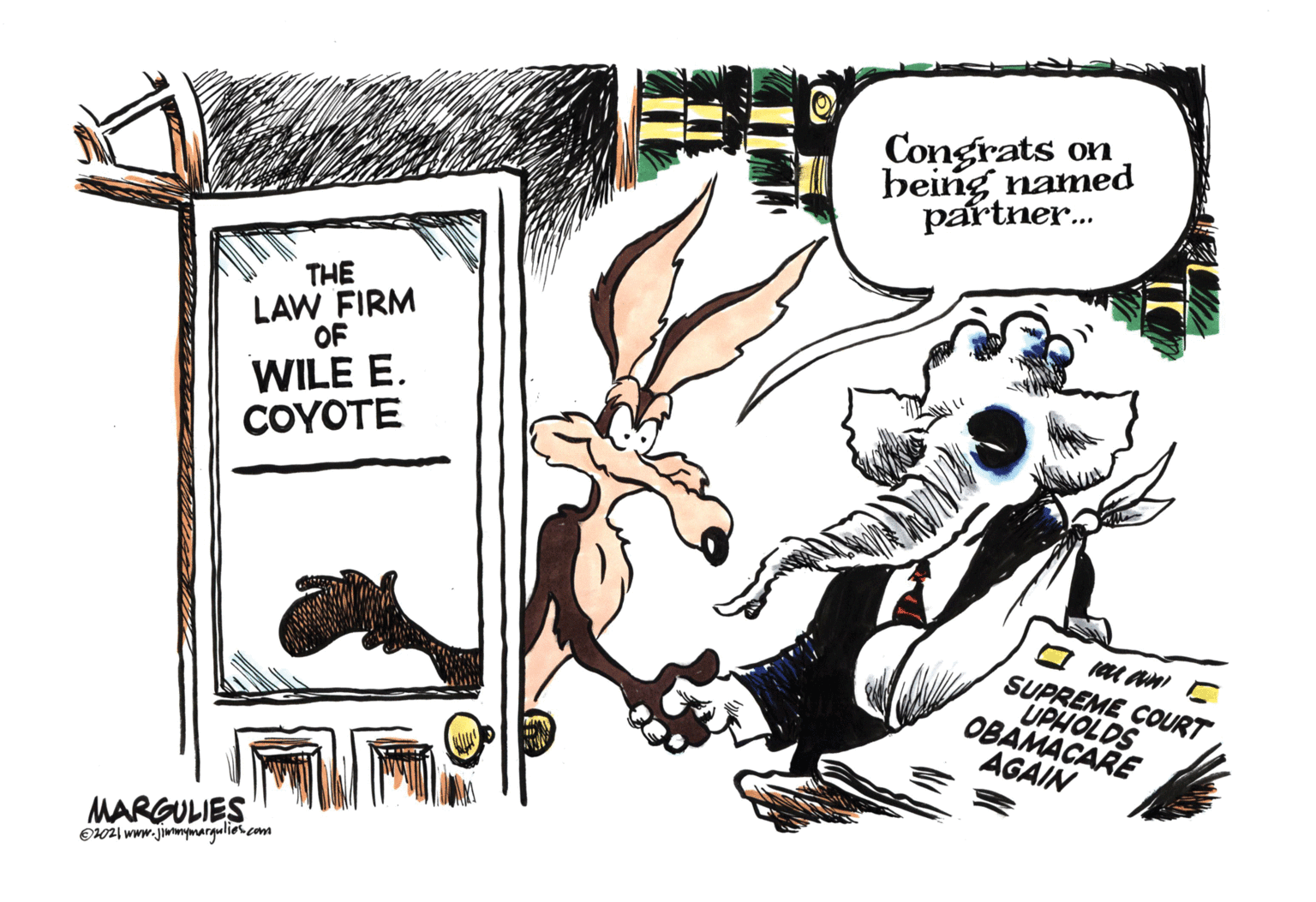 Fictional character OCR: Congrats on being named partner. THE LAW FIRM OF WILE E. COYOTE SUPREME COURT UPHOLDS OBAMACARE AGAIN MARGULIES OW21 www.jimmymargulies.com Congrats on being named partner. THE LAW FIRM OF WILE E. COYOTE SUPREME COURT UPHOLDS OBAMACARE AGAIN MARGULIES OW21 www.jimmymargulies.com