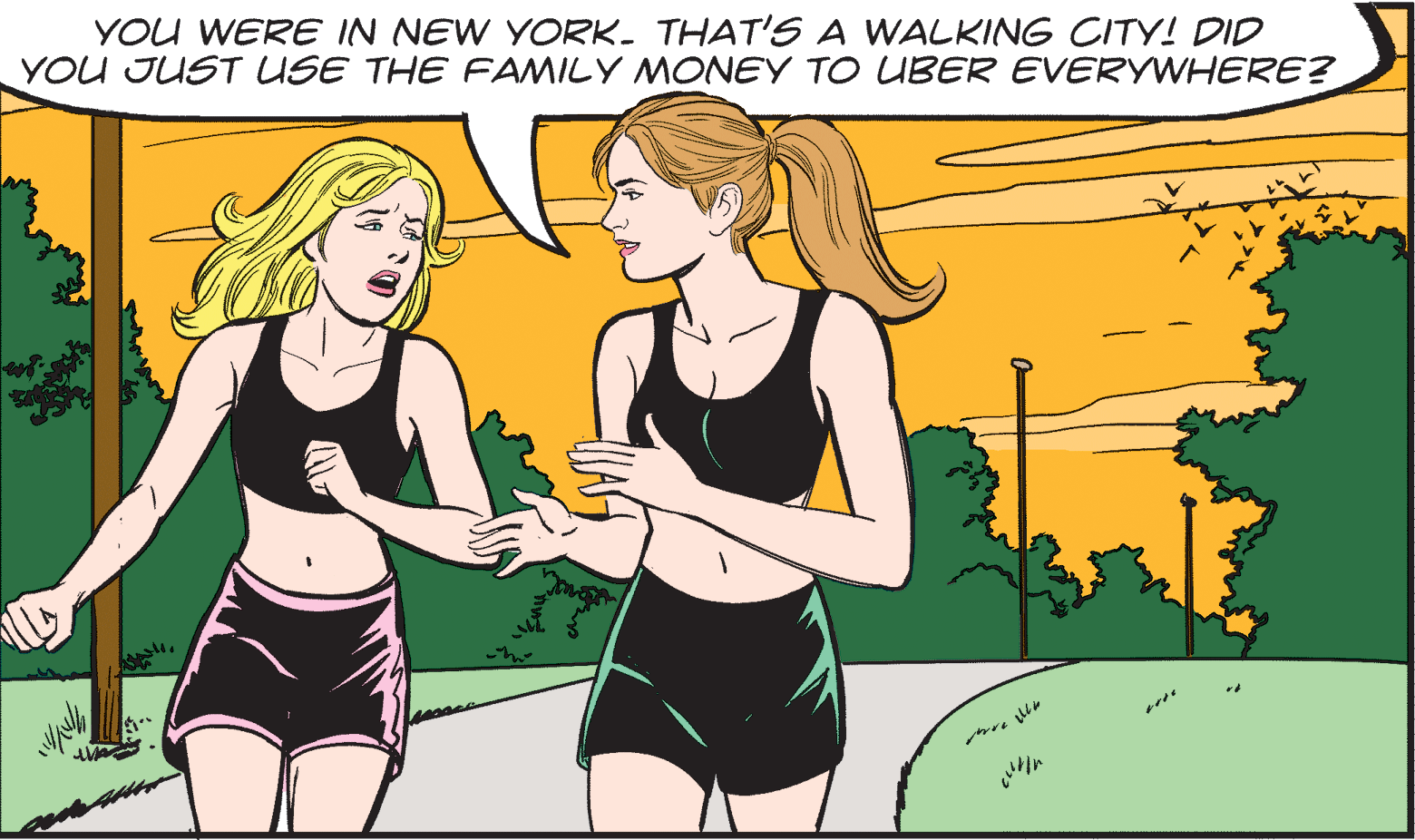 Cartoon OCR: YOU WERE IN NEW YORK- THAT'S A WALKING CITY! DID YOU JUST USE THE FAMILY MONEY TO UBER EVERYWHERE? ?r YOU WERE IN NEW YORK- THAT'S A WALKING CITY! DID YOU JUST USE THE FAMILY MONEY TO UBER EVERYWHERE? ? r