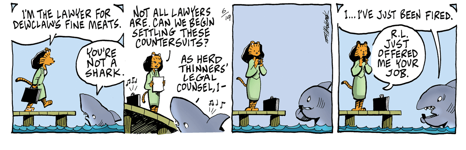 Adaptation OCR: NOT ALL LAWYERS DEWCLAWS FINÉ MEATS. ARE. ÇAN WE BEGIN SETTLING THESE COUNTERSVITS? I'M THE LAWYER FOR 1. IVE JUST BEEN FIRED. Kou'RE NOT A SHARK. R.L. JUST DFFERED ME KOUR JOB. AS HERD THINNERS' LEGAL COUNSEL1- NOT ALL LAWYERS DEWCLAWS FINÉ MEATS. ARE. ÇAN WE BEGIN SETTLING THESE COUNTERSVITS? I'M THE LAWYER FOR 1. IVE JUST BEEN FIRED. Kou'RE NOT A SHARK. R.L. JUST DFFERED ME KOUR JOB. AS HERD THINNERS' LEGAL COUNSEL