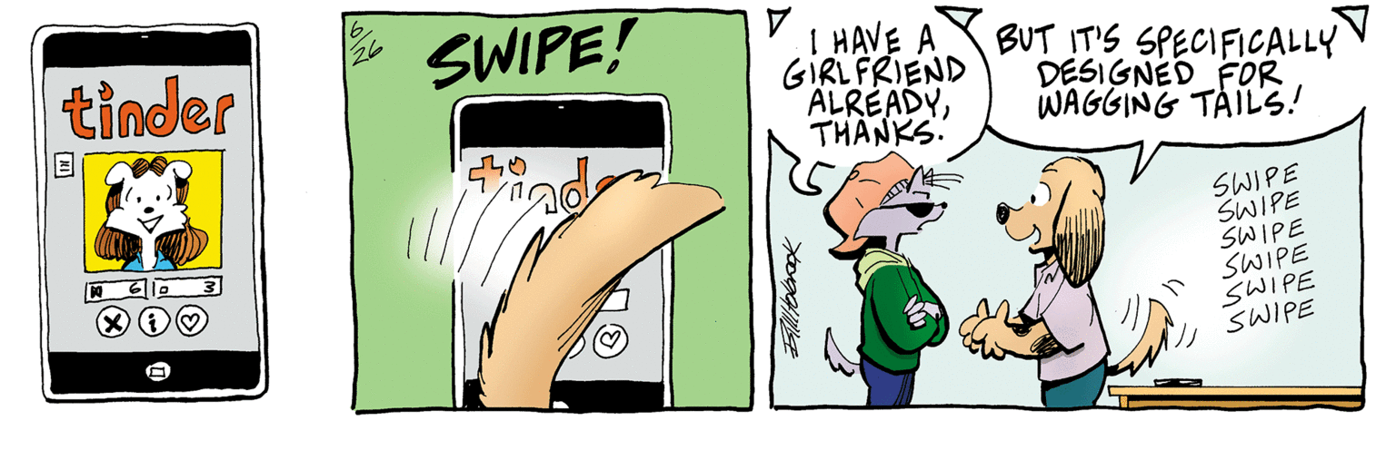 Line OCR: tinder SWIPE! 1 HAVE A GIRLFRIEND ALREADYTHANKS. BUT IT'S SPECIFICALLY DESIGNED FOR WAGGING TAILS! SWIPE SWIPE SWIPE SWIPE SWIPE SWIPE tinder SWIPE! 1 HAVE A GIRLFRIEND ALREADYTHANKS. BUT IT'S SPECIFICALLY DESIGNED FOR WAGGING TAILS! SWIPE SWIPE SWIPE SWIPE SWIPE SWIPE