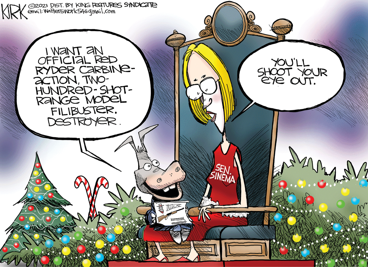 Christmas tree OCR: KRK O2OZI DIST. BY KING FESTURES SYNDICATE email: Walterswork546gmail.com I WANT AN OFFICIAL ReD RYDER CARBINE- ACTIONTWO- HUNDRÉD-SHOT- RANGE MODEL FILIBUSTER. DESTROYER. YOU'LL SHOOT YOUR eye OUT. SEN. SINEMA KRK O2OZI DIST. BY KING FESTURES SYNDICATE email: Walterswork546gmail.com I WANT AN OFFICIAL ReD RYDER CARBINE- ACTIONTWO- HUNDRÉD-SHOT- RANGE MODEL FILIBUSTER. DESTROYER. YOU'LL SHOOT YOUR eye OUT. SEN. SINEMA