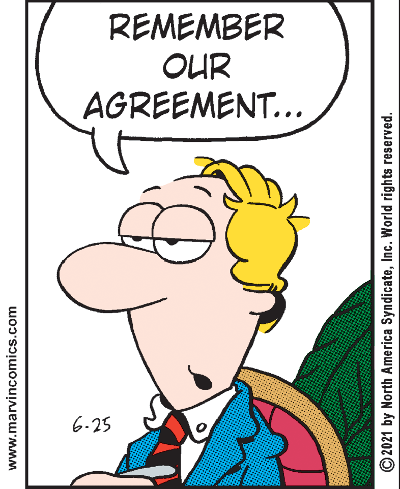 Gesture OCR: REMEMBER OUR AGREEMENT.. 6-25 www.marvincomics.com ©2021 by North America SyndicateInc. World rights reserved. REMEMBER OUR AGREEMENT.. 6-25 www.marvincomics.com ©2021 by North America SyndicateInc. World rights reserved.