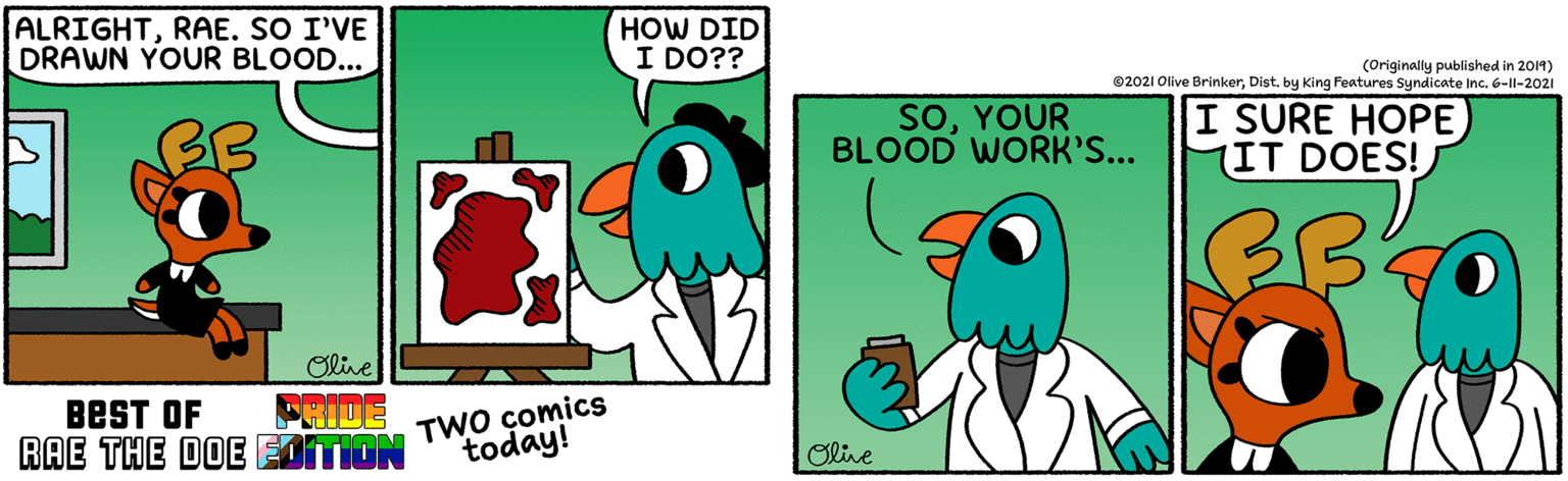 Sharing OCR: ALRIGHTRAE. SO I'VE DRAWN YOUR BLOOD... HOW DID I DO?? (Originally published in 2014) ©2021 Olive BrinkerDist. by King Features Syndicate Inc. 6-1l-2021 BB SOYOUR BLOOD WORK'S... I SURE HOPE (IT DOES! Olve TWO comics today! FHIDE BEST OF RAE THE DOE EDITION Olive ALRIGHTRAE. SO I'VE DRAWN YOUR BLOOD... HOW DID I DO?? (Originally published in 2014) ©2021 Olive BrinkerDist. by King Features Syndicate Inc. 6-1l-2021 BB SOYOUR BLOOD WORK'S... I SURE HOPE (IT DOES! Olve TWO comics today! FHIDE BEST OF RAE THE DOE EDITION Olive