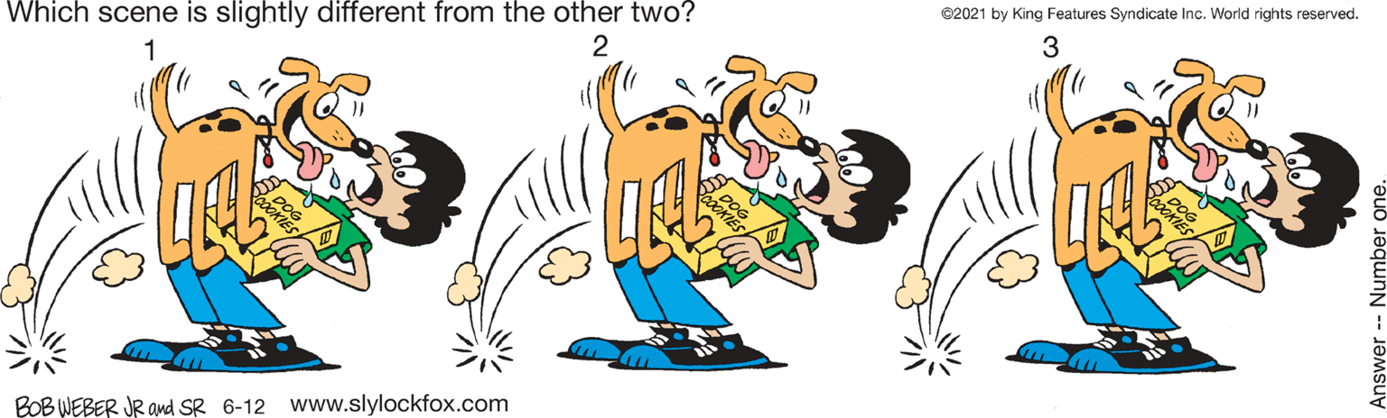 Rectangle OCR: Which scene is slightly different from the other two? ©2021 by King Features Syndicate Inc. World rights reserved. 3 BOB WEBER JR amd SR 6-12 www.slylockfox.com nswer -- Number o Which scene is slightly different from the other two? ©2021 by King Features Syndicate Inc. World rights reserved. 3 BOB WEBER JR amd SR 6-12 www.slylockfox.com nswer -- Number o