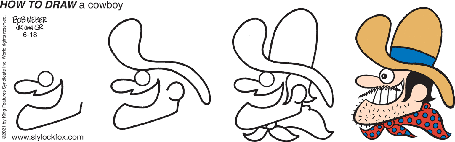 Cartoon OCR: HOW TO DRAW a cowboy BOB WEBER JR and SR 6-18 www.slylockfox.com 2021 by King Features Syndicate Inc. World rights i HOW TO DRAW a cowboy BOB WEBER JR and SR 6-18 www.slylockfox.com 2021 by King Features Syndicate Inc. World rights i