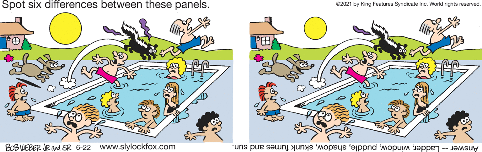 Window OCR: Spot six differences between these panels. ©2021 by King Features Syndicate Inc. World rights reserved. ? BOB WEBER JR amd SR 6-22 www.slylockfox.com Answer -- Ladderskunk fumes and sun. Spot six differences between these panels. ©2021 by King Features Syndicate Inc. World rights reserved. ? BOB WEBER JR amd SR 6-22 www.slylockfox.com Answer -- Ladderskunk fumes and sun.