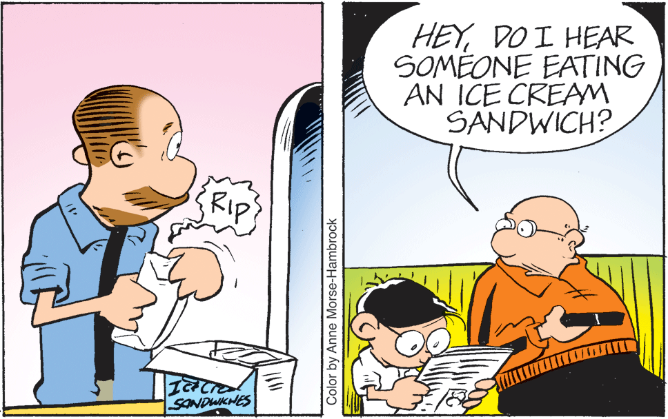 Art OCR: HEYDO I HEAR SOMÉONE EATING AN ICE CREAM SANDWICH? Rip SONDWIKHES Color by Anne Morse-Hambrock HEYDO I HEAR SOMÉONE EATING AN ICE CREAM SANDWICH? Rip SONDWIKHES Color by Anne Morse-Hambrock