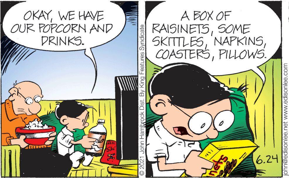 Line OCR: OKAYWE HAVE OUR POPCORN AND DRINKS. A BOX OF RAISINETSSOME SKITTLESPILLOWS. SK' 6.24 O2021 John Hambrock Dist. By King Features Syndicate john@edisonlee.net www.edisonlee.com OKAYWE HAVE OUR POPCORN AND DRINKS. A BOX OF RAISINETSSOME SKITTLESPILLOWS. SK' 6.24 O2021 John Hambrock Dist. By King Features Syndicate john@edisonlee.net www.edisonlee.com