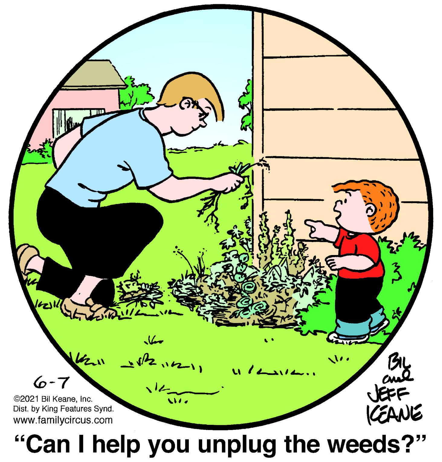 Circle OCR: en 2? 6-7 JEFF (EANE "Can I help you unplug the weeds?" ©2021 Bil Keaneinc. Dist. by King Features Synd. www.familycircus.com en 2 ? 6-7 JEFF (EANE "Can I help you unplug the weeds?" ©2021 Bil Keaneinc. Dist. by King Features Synd. www.familycircus.com