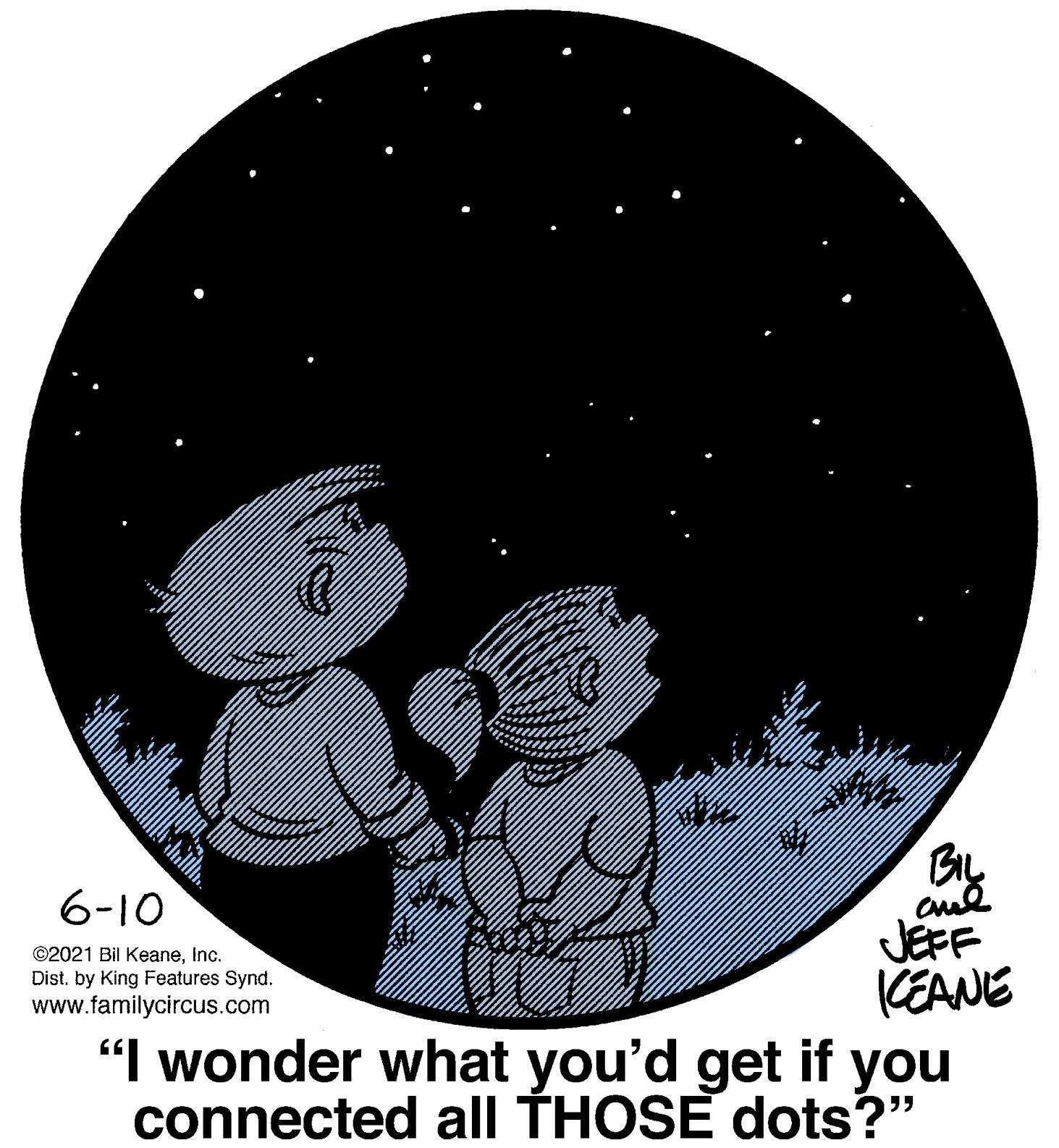 Illustration OCR: BL JEFF KEANE "I wonder what you'd get if you connected all THOSE dots?" 6-10 ©2021 Bil KeaneInc. Dist. by King Features Synd. www.familycircus.com BL JEFF KEANE "I wonder what you'd get if you connected all THOSE dots?" 6-10 ©2021 Bil KeaneInc. Dist. by King Features Synd. www.familycircus.com
