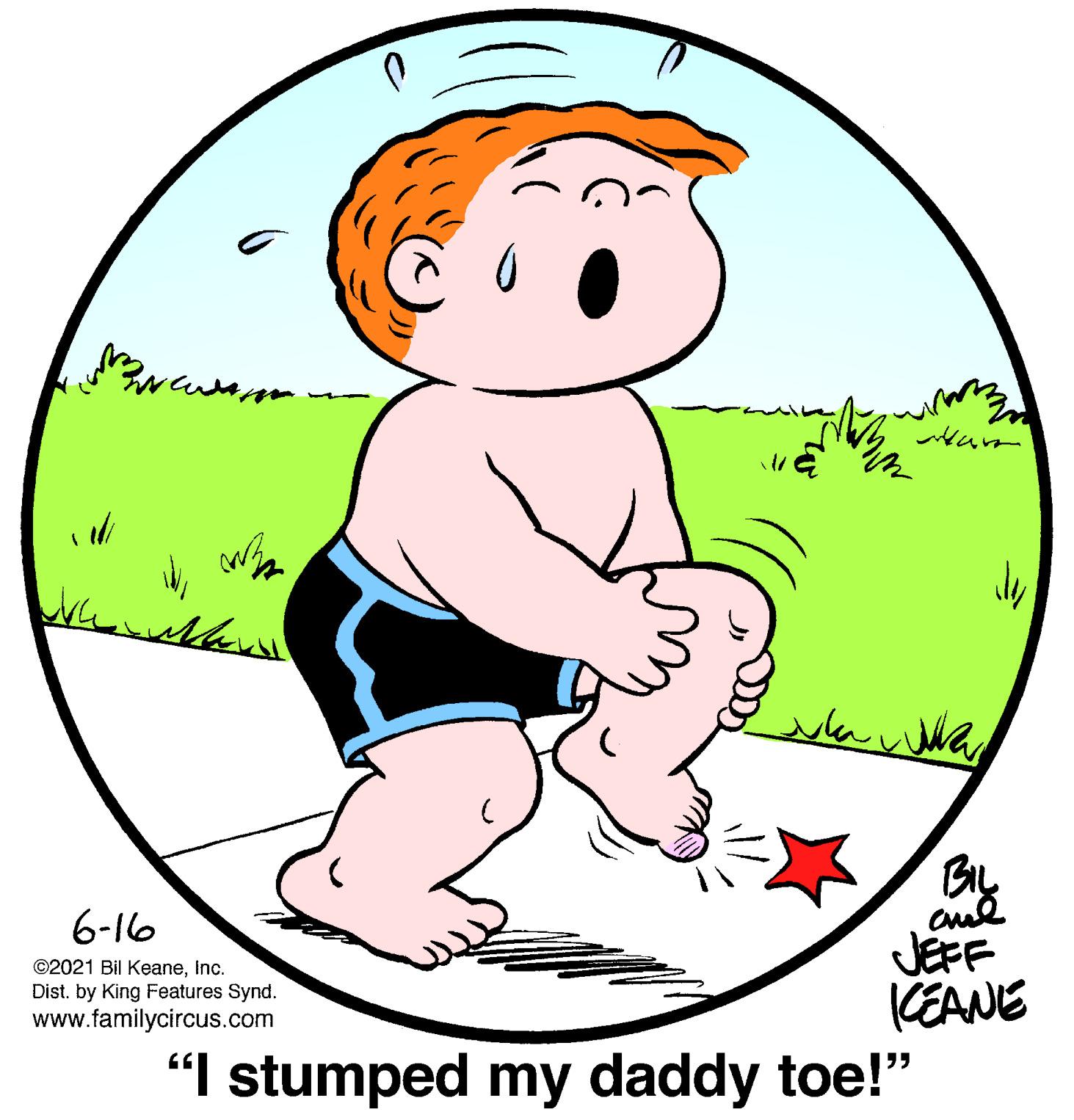 Elbow OCR: wa 6-16 JEFF (EANE "I stumped my daddy toe!" ©2021 Bil KeaneInc. Dist. by King Features Synd. www.familycircus.com wa 6-16 JEFF (EANE "I stumped my daddy toe!" ©2021 Bil KeaneInc. Dist. by King Features Synd. www.familycircus.com