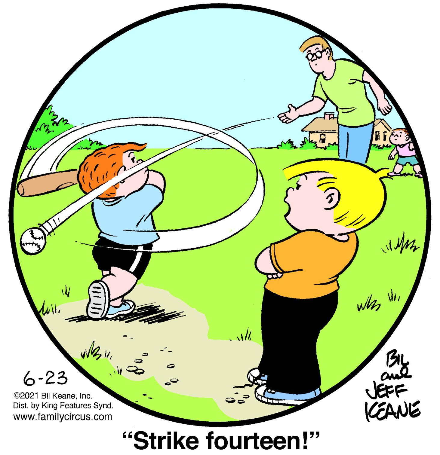Circle OCR: whs 6-23 JEFF CEANE ©2021 Bil KeaneInc. Dist. by King Features Synd. www.familycircus.com "Strike fourteen!" whs 6-23 JEFF CEANE ©2021 Bil KeaneInc. Dist. by King Features Synd. www.familycircus.com "Strike fourteen!"