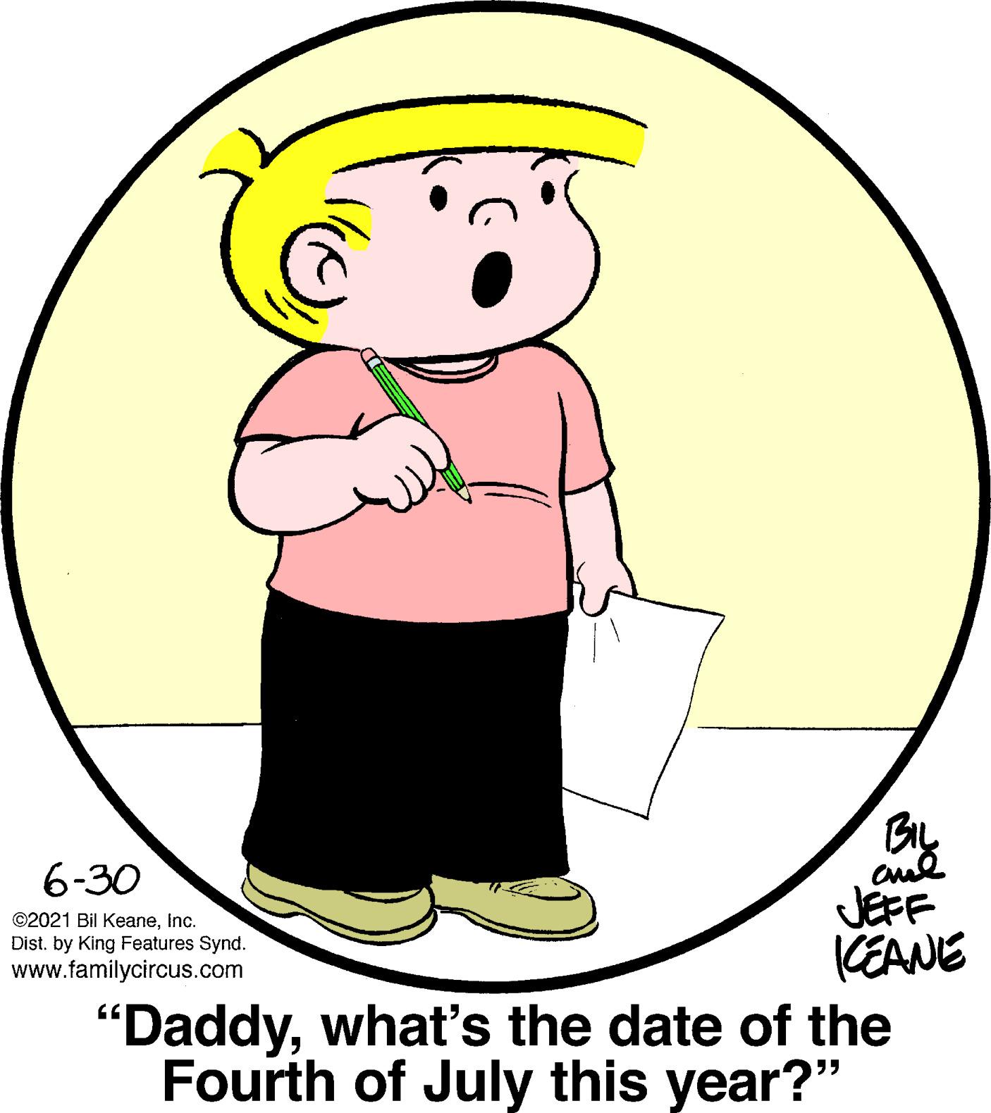 Human body OCR: By 6-30 JEFF (EANE "Daddywhat's the date of the Fourth of July this year?" ©2021 Bil KeaneInc. Dist. by King Features Synd. www.familycircus.com By 6-30 JEFF (EANE "Daddywhat's the date of the Fourth of July this year?" ©2021 Bil KeaneInc. Dist. by King Features Synd. www.familycircus.com