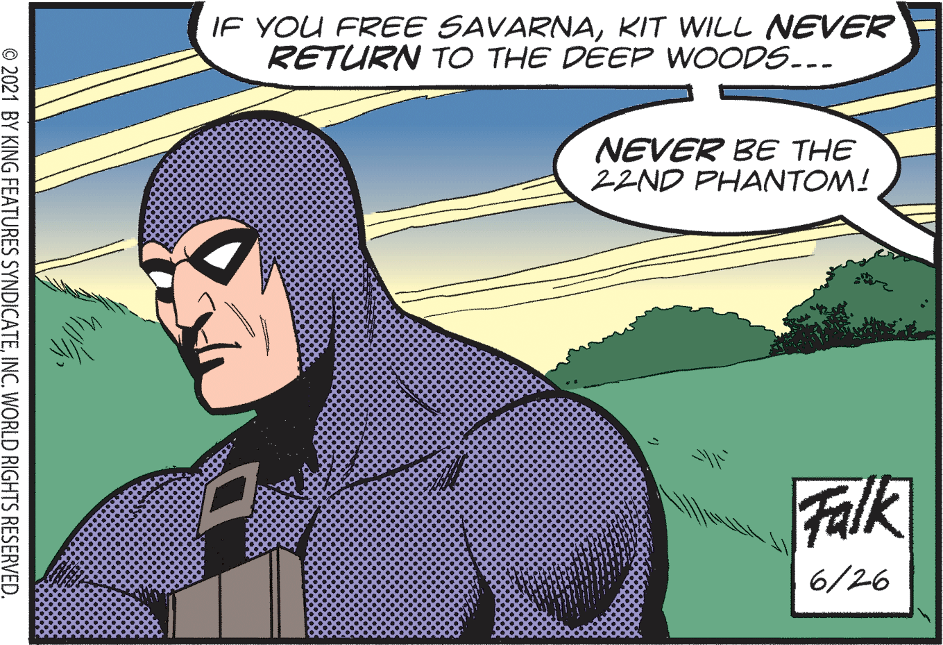 Publication OCR: IF YOU FREE SAVARNAKIT WILL NEVER RETURN TO THE DEEP WOODS... NEVER BE THE 22ND PHANTOM! Falk 6/26 © 2021 BY KING FEATURES SYNDICATEINC. WORLD RIGHTS RESERVED. IF YOU FREE SAVARNAKIT WILL NEVER RETURN TO THE DEEP WOODS... NEVER BE THE 22ND PHANTOM! Falk 6/26 © 2021 BY KING FEATURES SYNDICATEINC. WORLD RIGHTS RESERVED.