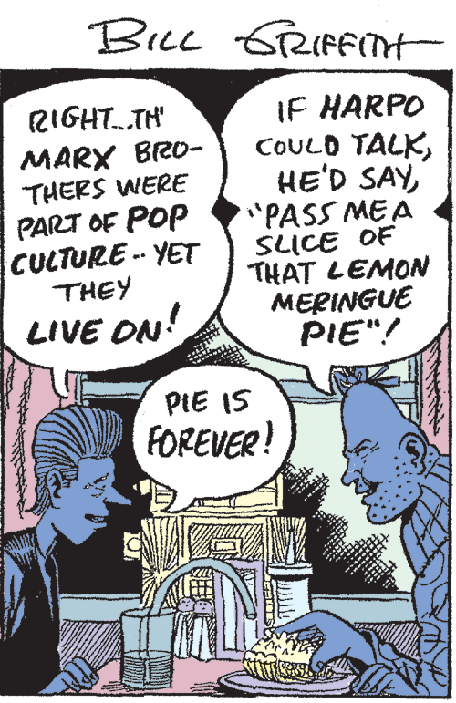 Publication OCR: BiLL 6RIFFTt IF HARPO COULD TALK"PASS MEA SLICE OF THAT LEMON MERINGUE PIE"! RIGHT..TH' MARX BRO- THERS WERE PART OF POP CULTURE -- YET THEY LIVE ON! PIE IS FOREVER! BiLL 6RIFFTt IF HARPO COULD TALKHE'D SAY"PASS MEA SLICE OF THAT LEMON MERINGUE PIE"! RIGHT..TH' MARX BRO- THERS WERE PART OF POP CULTURE -- YET THEY LIVE ON! PIE IS FOREVER!