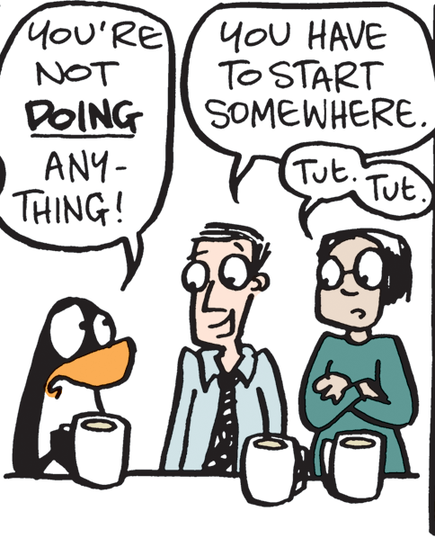 Sharing OCR: YoU HAVE TO START SOMEWHERE. Tut. Tut YoU'RE NOT DOING ANY- THING! YoU HAVE TO START SOMEWHERE. Tut. Tut YoU'RE NOT DOING ANY- THING!