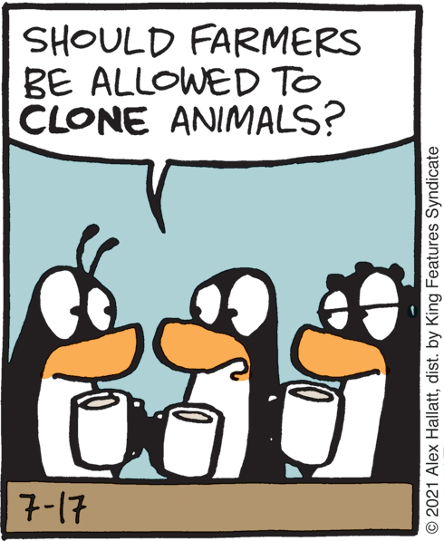 Rectangle OCR: SHOULD FARMERS BE ALLOWED TO CLONE ANIMALS? 7-17 © 2021 Alex Hallattdist. by King Features Syndicate SHOULD FARMERS BE ALLOWED TO CLONE ANIMALS? 7-17 © 2021 Alex Hallattdist. by King Features Syndicate