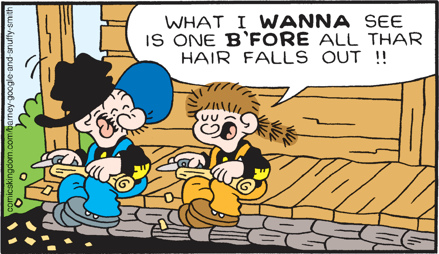 Art OCR: WHAT I W ANNA SEE IS ONE B'FORE ALL THAR HAIR FALLS OUT !! comicskingdom.com/barney-google-and-snuffy-smith WHAT I W ANNA SEE IS ONE B'FORE ALL THAR HAIR FALLS OUT !! comicskingdom.com/barney-google-and-snuffy-smith