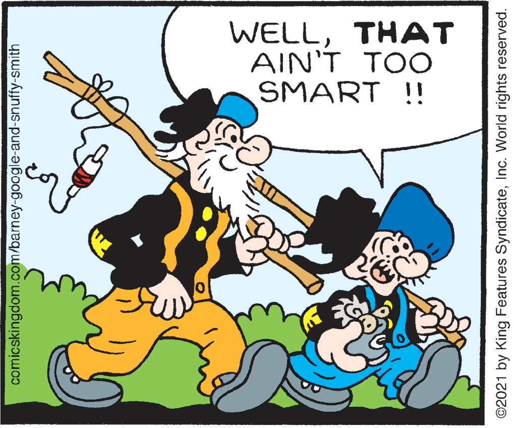 Line OCR: WELLTHAT AIN'T TOO SMART !! comicskingdom.com/barney-google-and-snuffy-smith ©2021 by King Features SyndicateInc. World rights reserved. WELLTHAT AIN'T TOO SMART !! comicskingdom.com/barney-google-and-snuffy-smith ©2021 by King Features SyndicateInc. World rights reserved.