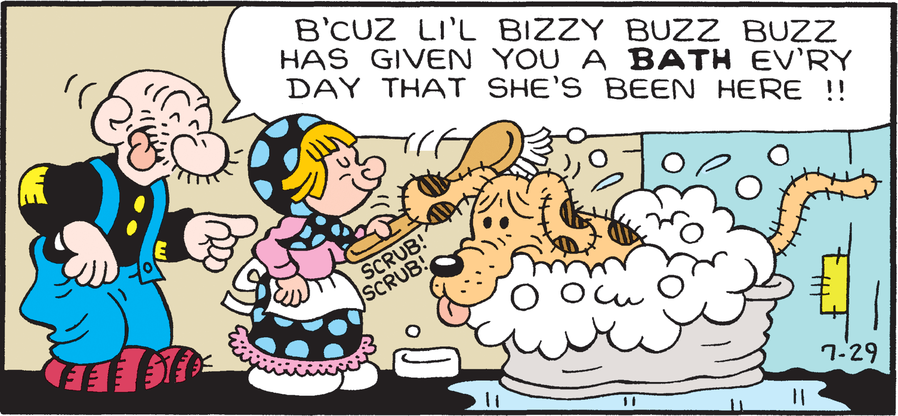 Pleased OCR: B'CUZ LI'L BIZZY BUZZ BUZZ HAS GIVEN YOU A BATH EV'RY DAY THAT SHE'S BEEN HERE !! SCRUB! SCRUB! cu GEE 7-29 B'CUZ LI'L BIZZY BUZZ BUZZ HAS GIVEN YOU A BATH EV'RY DAY THAT SHE'S BEEN HERE !! SCRUB! SCRUB! cu GEE 7-29