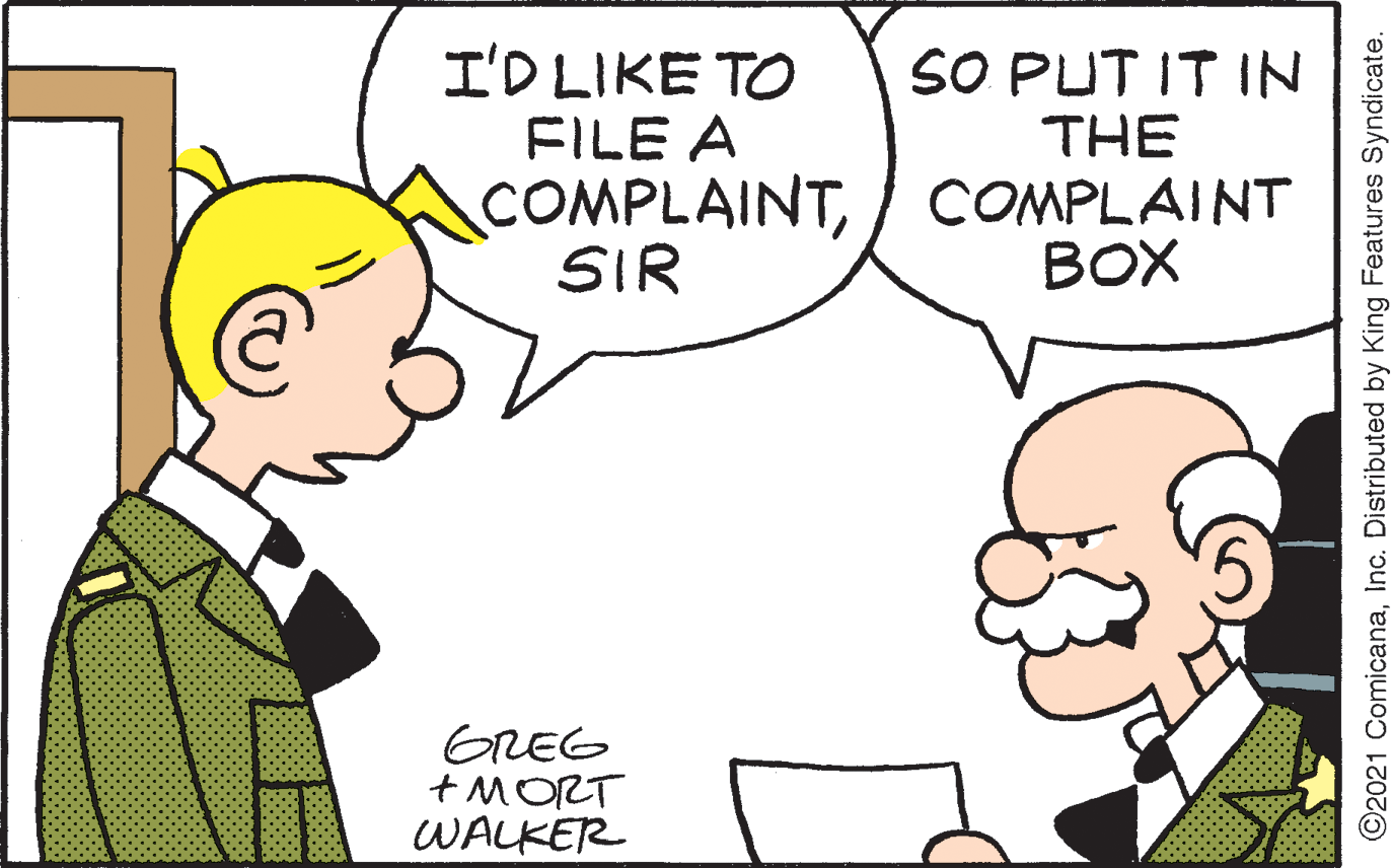 Happy OCR: I'D LIKE TO FILE A COMPLAINTSIR SO PUT IT IN THECOMPLAINT BOX GREG +MORT WALKER O2021 ComicanaInc. Distributed by King Features Syndicate. I'D LIKE TO FILE A COMPLAINTSIR SO PUT IT IN THECOMPLAINT BOX GREG +MORT WALKER O2021 ComicanaInc. Distributed by King Features Syndicate.