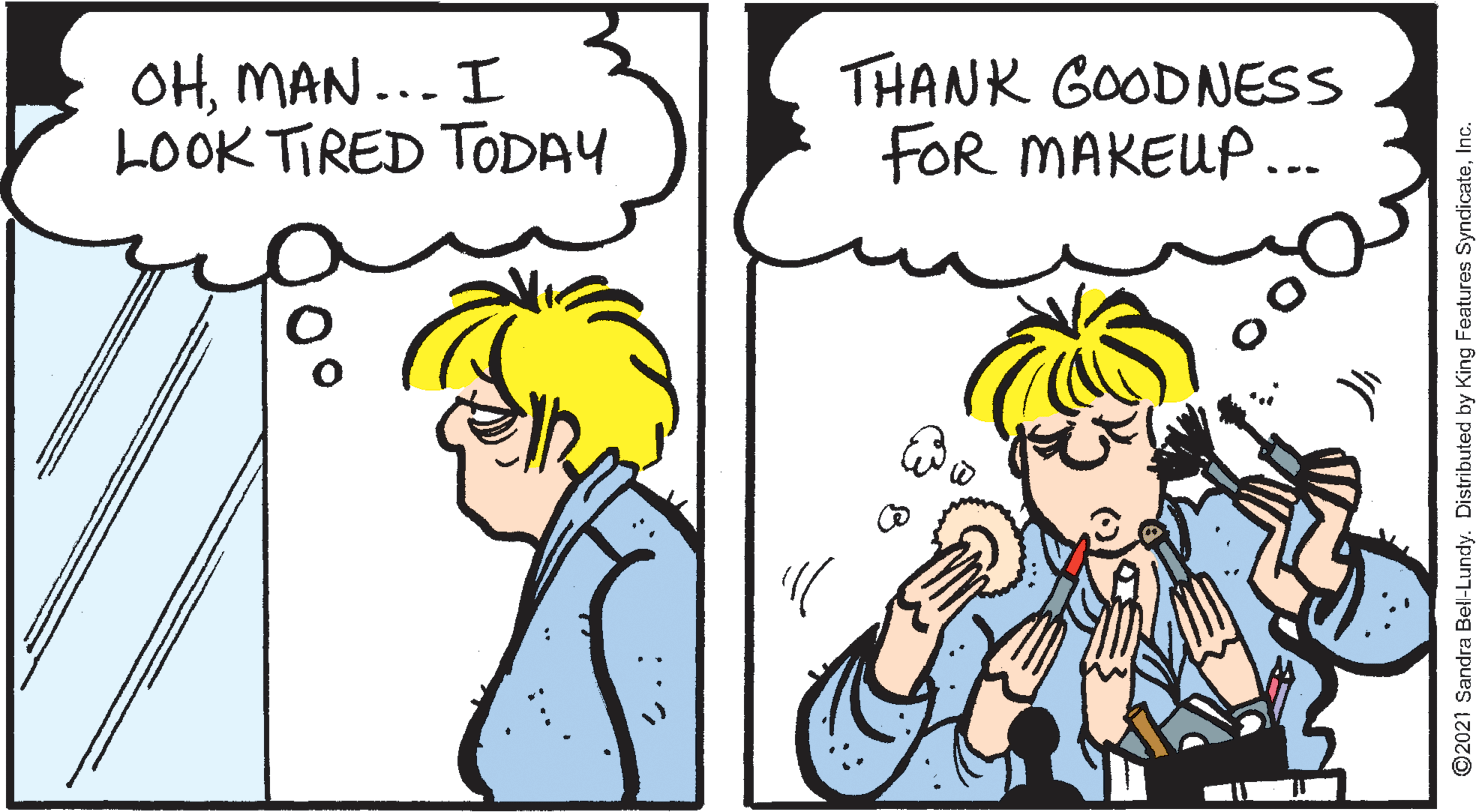 Font OCR: OHMAN... I LOOK TIRED TODAY THANK GOODNESS FOR MAKEUP. .-- 2021 Sandra Bel-Lundy. Distributed by King Features SyndicateInc. OHMAN... I LOOK TIRED TODAY THANK GOODNESS FOR MAKEUP. .-- 2021 Sandra Bel-Lundy. Distributed by King Features Syndicate