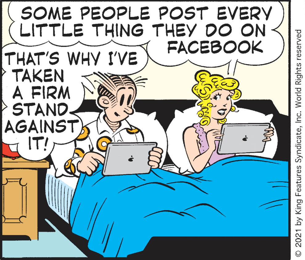 Art OCR: SOME PEOPLE POST EVERY LITTLE THING THEY DO ON FACEBOOK THAT'S WHY I'VE TAKEN A FIRM STAND. AGAINST) IT! © 2021 by King Features SyndicateInc. World Rights reserved SOME PEOPLE POST EVERY LITTLE THING THEY DO ON FACEBOOK THAT'S WHY I'VE TAKEN A FIRM STAND. AGAINST) IT! © 2021 by King Features SyndicateInc. World Rights reserved