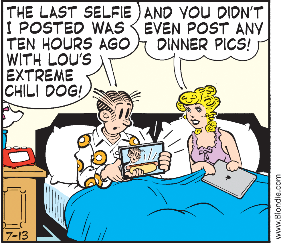 Font OCR: THE LAST SELFIE ) AND YOU DIDN'T I POSTED WAS TEN HOURS AGO WITH LOU'S EXTREME |CHILI DOG! EVEN POST ANY OINNER PICS! 7-13 www.Blondie.com THE LAST SELFIE ) AND YOU DIDN'T I POSTED WAS TEN HOURS AGO WITH LOU'S EXTREME |CHILI DOG! EVEN POST ANY OINNER PICS! 7-13 www.Blondie.com